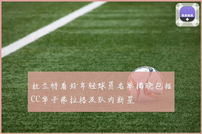 杜兰特看好年轻球员名单揭晓包括CC华子弗拉格及队内新星