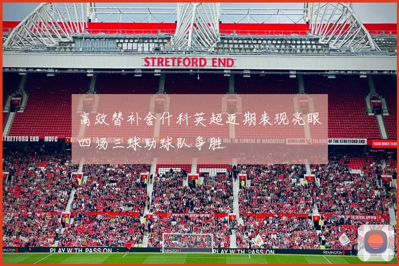 高效替补舍什科英超近期表现亮眼四场三球助球队争胜