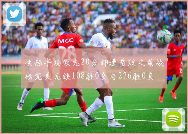 快船半场领先20分却遭首败之前战绩完美无缺108胜0负与276胜0负