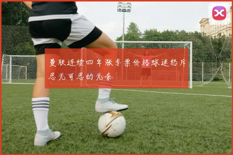曼联连续四年涨季票价格球迷怒斥忍无可忍的无奈