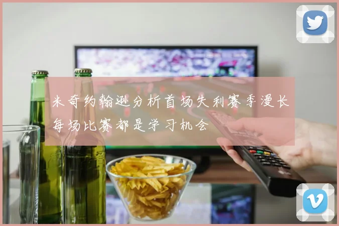 米奇约翰逊分析首场失利赛季漫长每场比赛都是学习机会