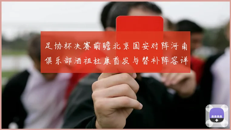 足协杯决赛前瞻北京国安对阵河南俱乐部酒祖杜康首发与替补阵容详解