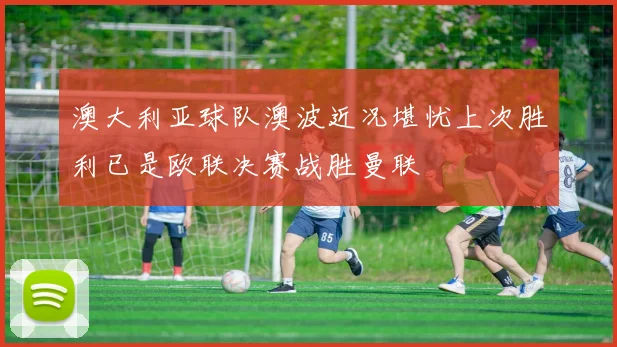 澳大利亚球队澳波近况堪忧上次胜利已是欧联决赛战胜曼联