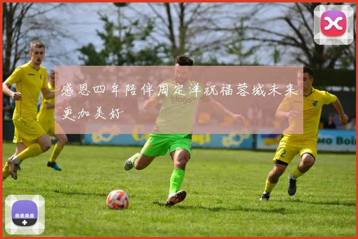 感恩四年陪伴周定洋祝福蓉城未来更加美好