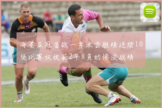 海港亚冠苦战一年未尝胜绩连续10场比赛仅收获2平8负的惨淡战绩