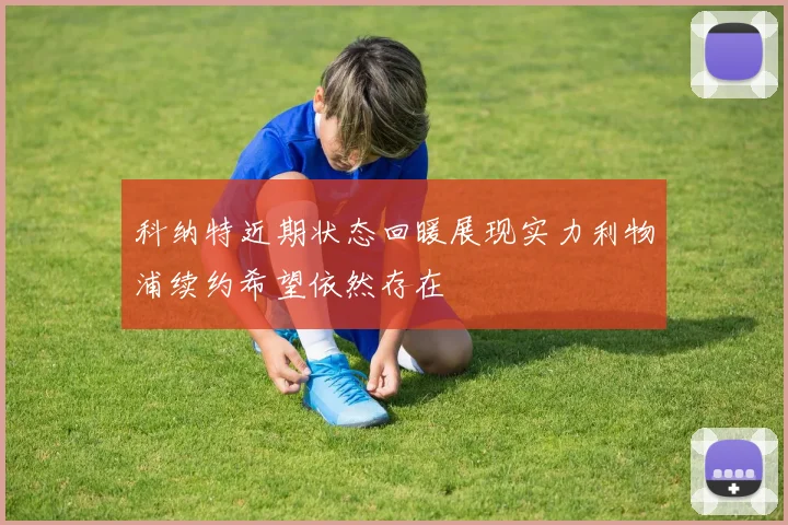 科纳特近期状态回暖展现实力利物浦续约希望依然存在