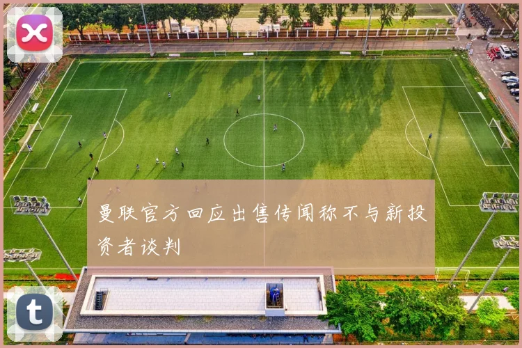 曼联官方回应出售传闻称不与新投资者谈判