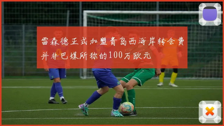 雷森德正式加盟青岛西海岸转会费并非巴媒所称的100万欧元