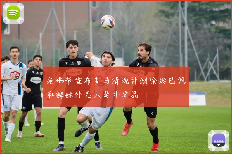 老佛爷宣布皇马清洗计划除姆巴佩和裤袜外无人是非卖品