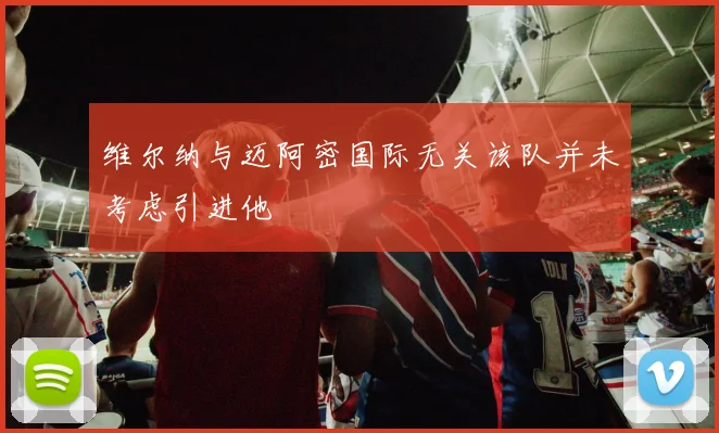 维尔纳与迈阿密国际无关该队并未考虑引进他