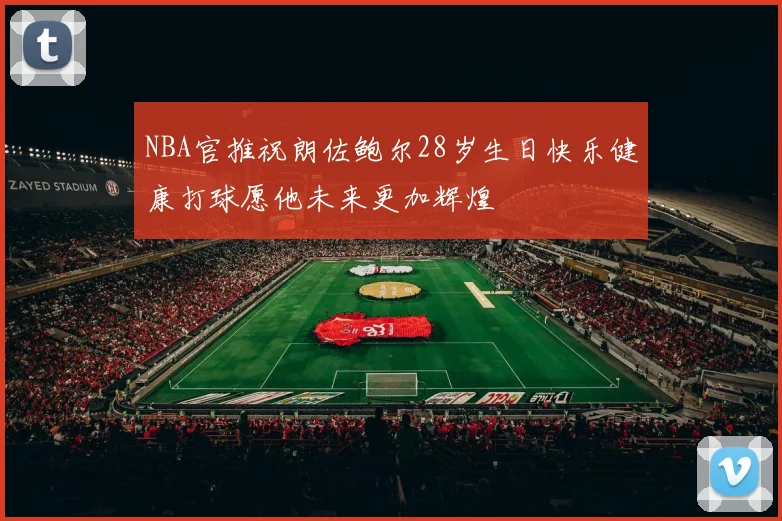 NBA官推祝朗佐鲍尔28岁生日快乐健康打球愿他未来更加辉煌
