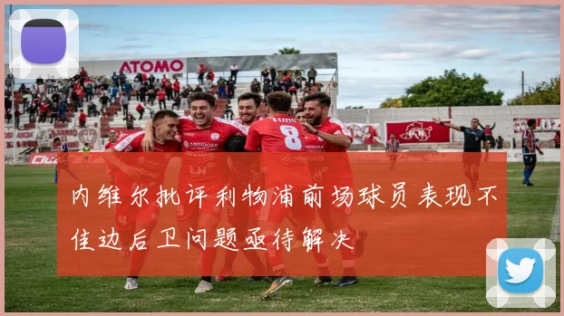 内维尔批评利物浦前场球员表现不佳边后卫问题亟待解决