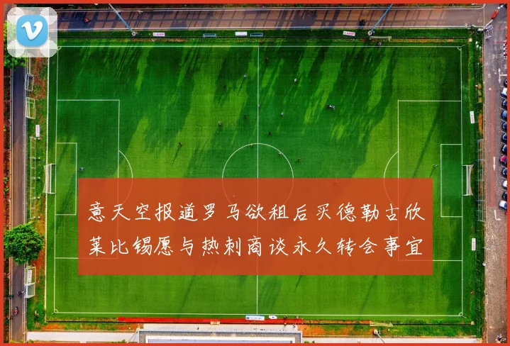 意天空报道罗马欲租后买德勒古欣莱比锡愿与热刺商谈永久转会事宜